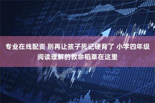 专业在线配资 别再让孩子死记硬背了 小学四年级阅读理解的救命稻草在这里
